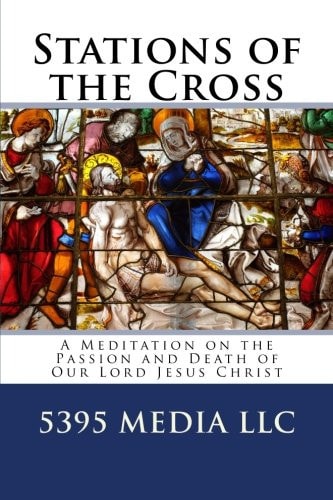 Stations of the Cross A Meditation on the Passion and Death of Our Lord Jesus Christ