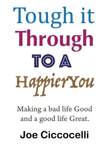 Tough It Through to a Happier You Making a Bad Life Good and a Good Life Great.