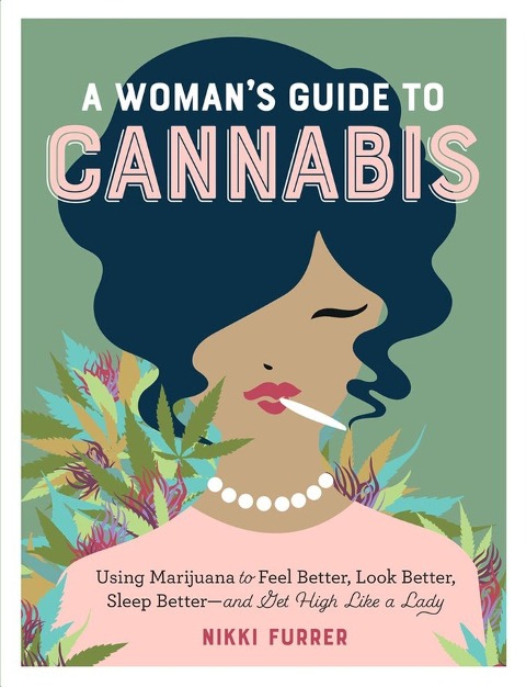 A Womans Guide to Cannabis: Using Marijuana to Feel Better, Look Better, Sleep Better-And Get High Like a Lady