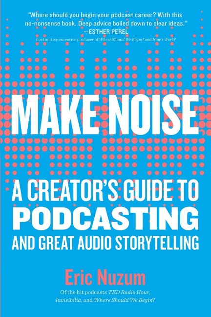 Make Noise: A Creators Guide to Podcasting and Great Audio Storytelling