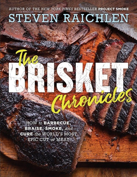 The Brisket Chronicles: How to Barbecue, Braise, Smoke, and Cure the Worlds Most Epic Cut of Meat