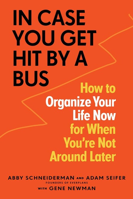 In Case You Get Hit by a Bus: How to Organize Your Life Now for When Youre Not Around Later