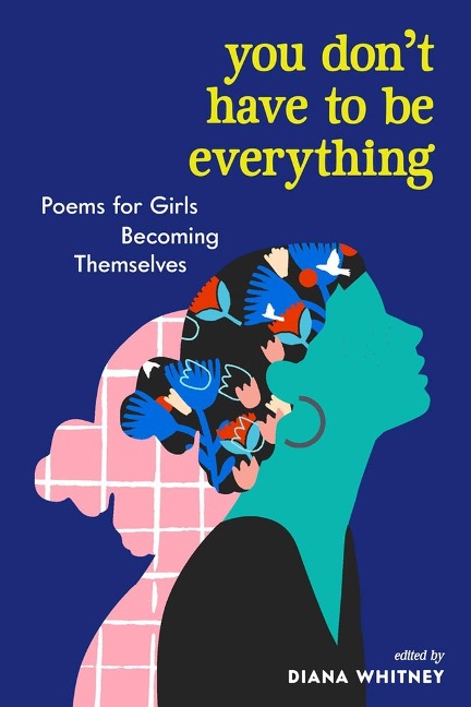 You Dont Have to Be Everything: Poems for Girls Becoming Themselves