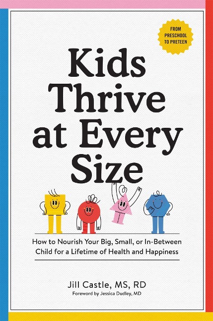 Kids Thrive at Every Size: How to Nourish Your Big, Small, or In-Between Child for a Lifetime of Health and Happiness