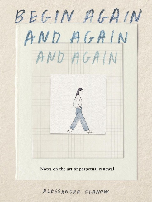 Begin Again, and Again, and Again: Notes on the Art of Perpetual Renewal