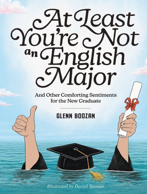 At Least Youre Not an English Major: And Other Comforting Sentiments for the New Graduate