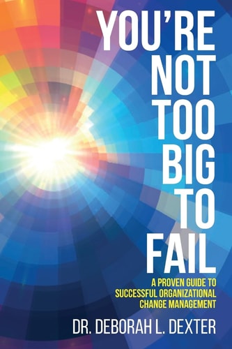 You're Not Too Big to Fail A Proven Guide to Successful Organizational Change Management
