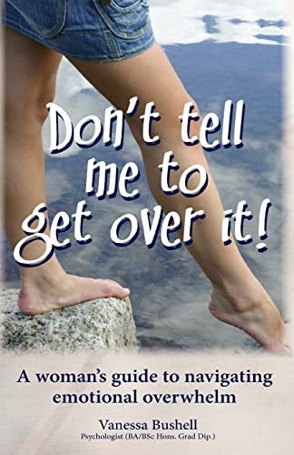 Don't Tell Me to Get Over It! A Woman's Guide to Navigating Emotional Overwhelm