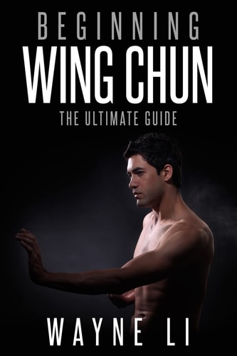 Wing Chun Beginning Wing Chun: The Ultimate Guide To Starting Wing Chun