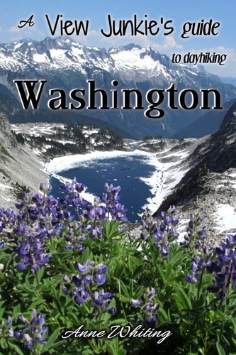 A View Junkie's Guide to Dayhiking Washington A Guide to Hiking to and Through Some of Washington's Best Scenery