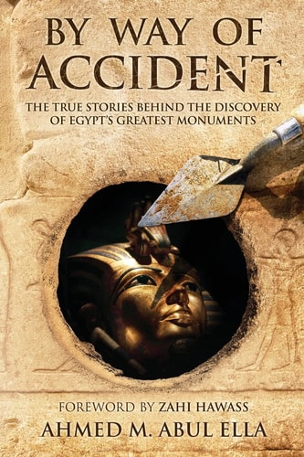 By Way of Accident The True Stories Behind the Discovery of Egypt's Greatest Monuments