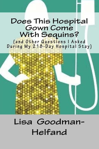 Does This Hospital Gown Come With Sequins? (and Other Questions I Asked During My 218-Day Hospital Stay)