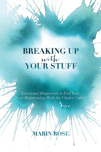 Breaking Up With Your Stuff Emotional Homework to End Your Toxic Relationship With the Clutter Culture