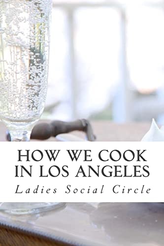 How We Cook in LOS ANGELES A Practical Cook-Book Containing Six Hundred Or More Recipes, Selected and Tested by Over Two Hundred Well Known Hostesses.