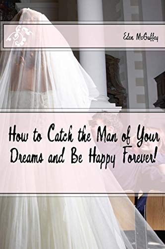 How to Catch the Man of Your Dreams and Be Happy Forever (a Satire)