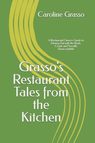 Grasso's Restaurant Tales from the Kitchen A Restaurant Owners Guide to Dining Out with the Rude, Crude and Socially Unacceptable
