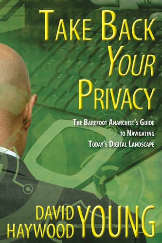 Take Back Your Privacy The Barefoot Anarchist's Guide to Navigating Today's Digital Landscape