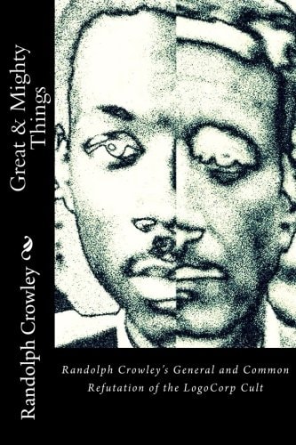 Great and Mighty Things Randolph Crowley's General and Common Refutation of the LogoCorp Cult