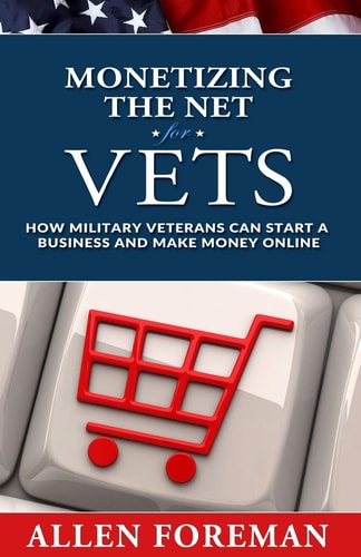 Monetizing the Net for Vets How Military Veterans Can Start a Business and Make Money Online