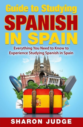 Guide to Studying Spanish in Spain Everything You Need to Know to Experience Studying Spanish in Spain
