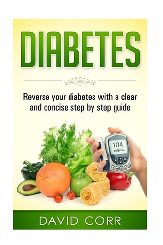 Diabetes Reverse Your Diabetes with a Clear and Concise Step by Step Guide