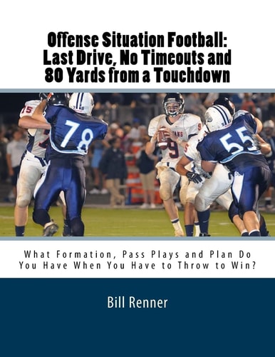 Offense Situation Football: Last Drive, No Timeouts and 80 Yards from a Touchdown What Formation, Pass Plays and Plan Do You Have When You Have to Throw to Win?