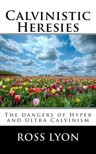 Calvinistic Heresies The Dangers of Hyper and Ultra Calvinism