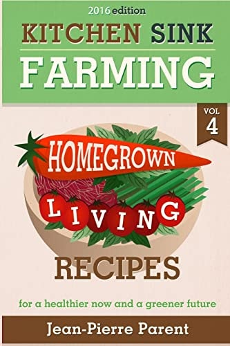 Kitchen Sink Farming Volume 4 Recipes: Home Grown Living Recipes - What To Do with Your Sprouts and Krauts