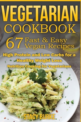 Vegetarian Cookbook 67 Fast & Easy Vegan Recipes Protein and Low Carbs for a Healthy Weight Loss