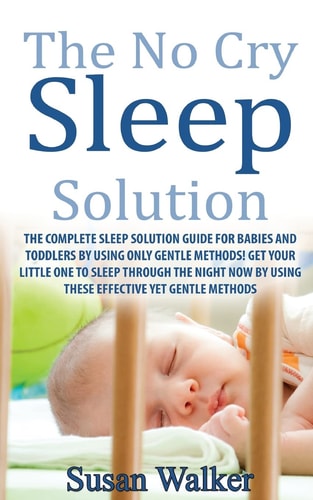 The No Cry Sleep Solution The Complete Sleep Solution Guide for Babies and Toddlers by Using Only Gentle Methods!