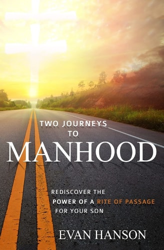 Two Journeys To Manhood Rediscover The Power Of A Rite of Passage For Your Son