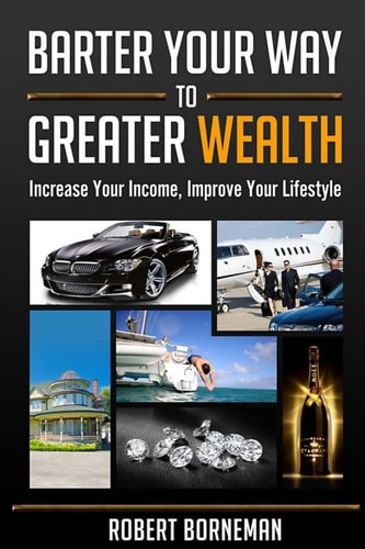Barter Your Way to Greater Wealth Increase Your Income - Improve Your Lifestyle