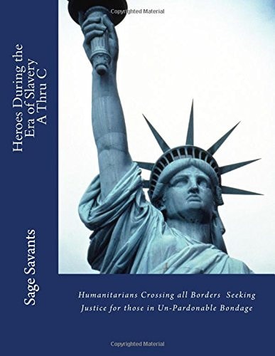 Heroes During the Era of Slavery a Thru C Humanitarians Crossing All Borders Seeking Justice for Those in Un-Pardonable Bondage