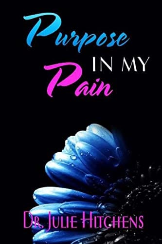 There Was Purpose In My Pain Dr. Julie Hope by Sharing Her Life Story She Will Help Other to Become Liberated from the Shame of Abuse and No Longer be Imprison Or Silenced by Abuse But Blow the Trumpet of Healing and Freedom in Their Lives.