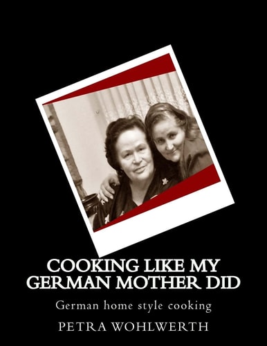Cooking Like My German Mother Did German Home Style Cooking Shown by Petra Wohlwerth