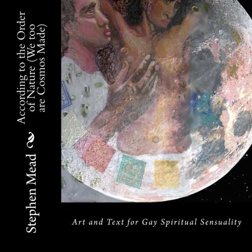 According to the Order of Nature (We Too Are Cosmos Made) Art and Text for Gay Spiritual Sensuality