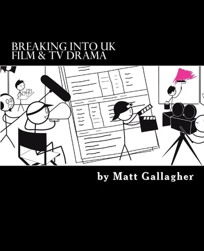 Breaking Into UK Film and TV Drama A Comprehensive Guide to Finding Work in UK Film and TV Drama for New Entrants and Graduates For