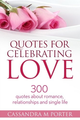 Quotes for Celebrating Love 300 Quotes about Romance, Relationships and Being Single