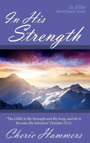 In His Strength "The LORD Is My Strength and My Song, and He Is Become My Salvation" (Exodus 15:2)