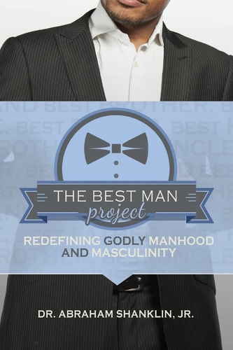 The Best Man Project Redefining Godly Manhood and Masculinity