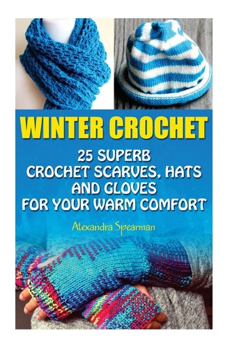 Winter Crochet 25 Superb Crochet Scarves, Hats and Gloves for Your Warm Comfort: (Crochet For Women, Modern Crochet, Crochet Stitches, Crochet Scarves, Crochet In One Day, Crochet Gloves, Hats)