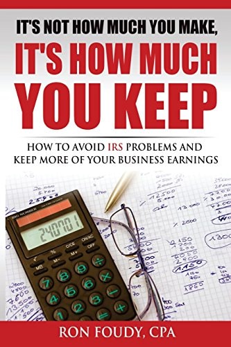 It's Not How Much You Make, It's How Much You Keep How To Avoid IRS Problems And Keep More Of Your Business Earnings