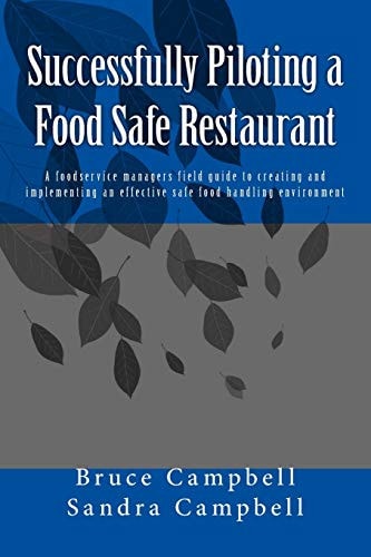 Successfully Piloting a Food Safe Restaurant A Foodservice Mangers Field Guide to Creating and Implementing an Effective Safe Food Handling Environment