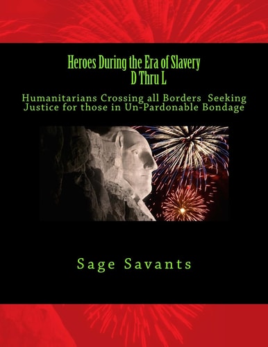Heroes During the Era of Slavery D Thru L Humanitarians Crossing All Borders Seeking Justice for Those in Un-Pardonable Bondage