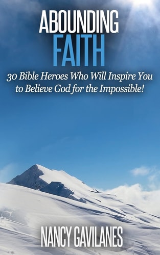 Abounding Faith 30 Bible Heroes Who Will Inspire You to Believe God for the Impossible!
