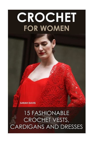 Crochet For Women 15 Fashionable Crochet Vests, Cardigans And Dresses: ( How To Crochet, Crochet Dress, Crochet Vests, Crochet Cardigans, Crochet Stitches, DIY Crochet)