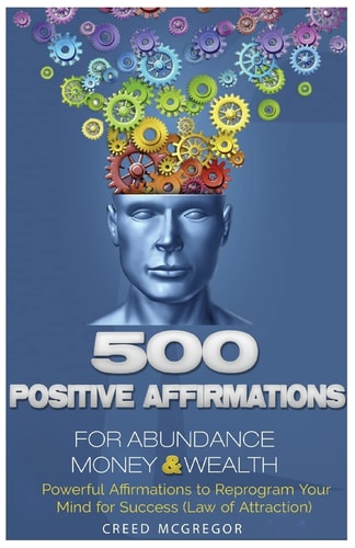 500 Positive Affirmations for Abundance Money and Wealth Positive Affirmations to Reprogram Your Mind for Success (Law of Attraction)