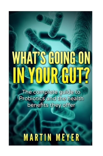 What's Going on in Your Gut? The Complete Guide to Probiotics and the Health Benefits They Offer
