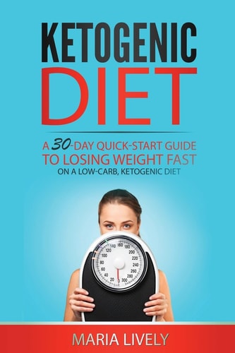 Ketogenic Diet: a 30-Day Quick-Start Guide to Losing Weight Fast On a Low Carb, Ketogenic Diet