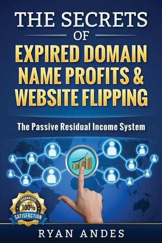 The Secrets of Expired Domain Names and Website Flipping Work at Home with 30+ Ways to Generate PASSIVE INCOME!